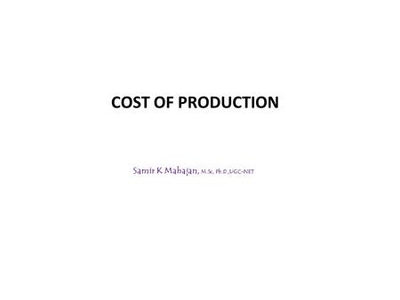 COST OF PRODUCTION Samir K Mahajan, M.Sc, Ph.D.,UGC-NET.