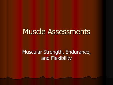 Muscle Assessments Muscular Strength, Endurance, and Flexibility.