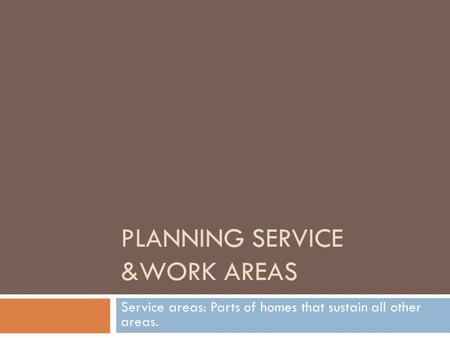 PLANNING SERVICE &WORK AREAS Service areas: Parts of homes that sustain all other areas.