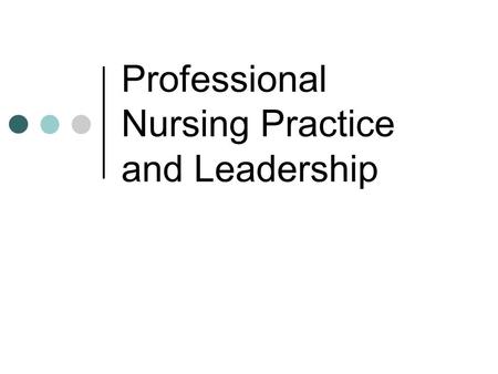 Professional Nursing Practice and Leadership. What does it have to do with leadership? Being a professional nurse involves leadership behaviors Nurses.