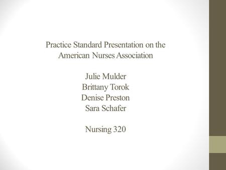 Practice Standard Presentation on the American Nurses Association Julie Mulder Brittany Torok Denise Preston Sara Schafer Nursing 320.
