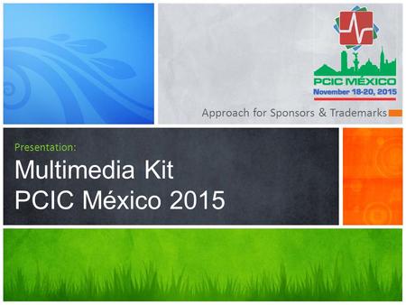 Approach for Sponsors & Trademarks Presentation: Multimedia Kit PCIC México 2015.