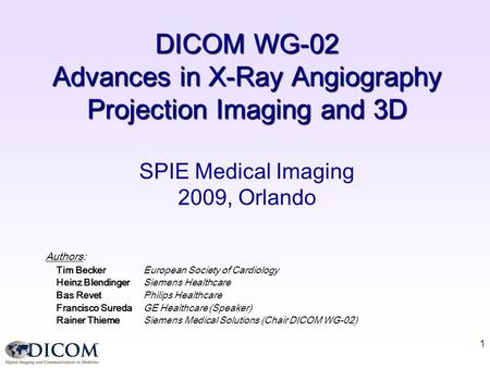 1 DICOM WG-02 Advances in X-Ray Angiography Projection Imaging and 3D SPIE Medical Imaging 2009, Orlando Authors: Tim BeckerEuropean Society of Cardiology.