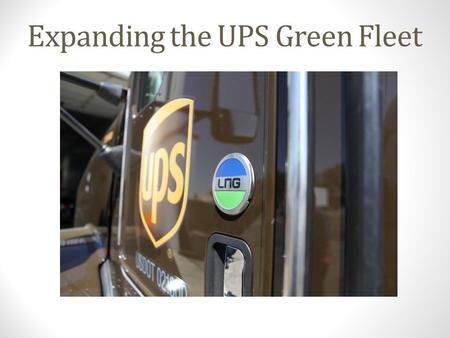 Expanding the UPS Green Fleet. About UPS World's largest package delivery company and a global leader in supply chain services Headquartered in Atlanta,