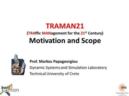 TRAMAN21 (TRAffic MANagement for the 21 st Century) Motivation and Scope Prof. Markos Papageorgiou Dynamic Systems and Simulation Laboratory Technical.
