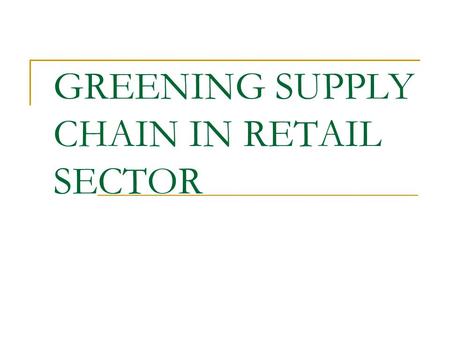 GREENING SUPPLY CHAIN IN RETAIL SECTOR