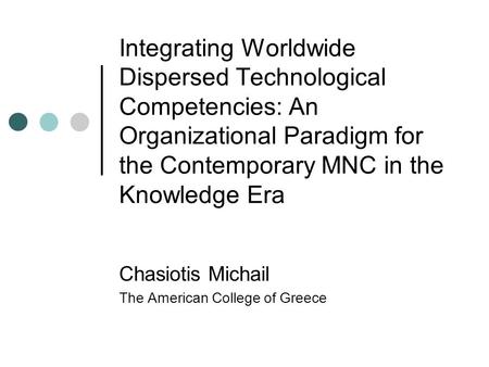 Integrating Worldwide Dispersed Technological Competencies: An Organizational Paradigm for the Contemporary MNC in the Knowledge Era Chasiotis Michail.
