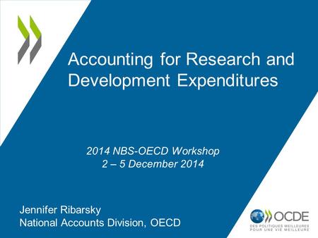 Accounting for Research and Development Expenditures Jennifer Ribarsky National Accounts Division, OECD 2014 NBS-OECD Workshop 2 – 5 December 2014.