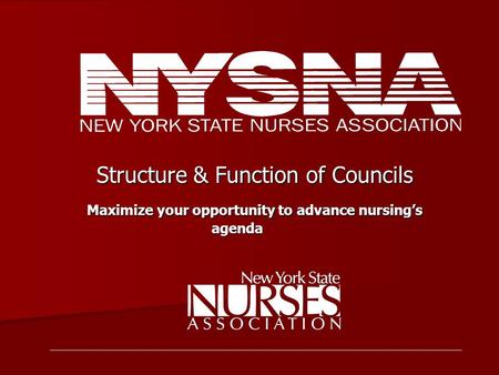 Structure & Function of Councils Structure & Function of Councils Maximize your opportunity to advance nursing’s agenda Maximize your opportunity to advance.