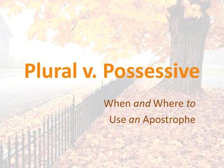 Plural v. Possessive When and Where to Use an Apostrophe.