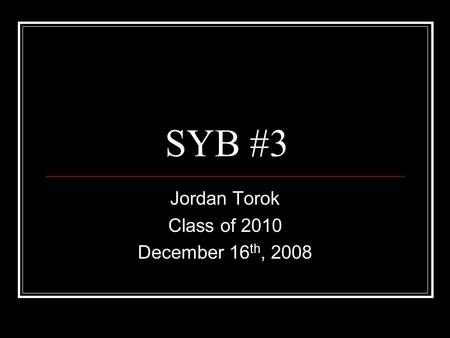 SYB #3 Jordan Torok Class of 2010 December 16 th, 2008.