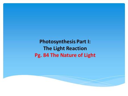 Photosynthesis Part I: The Light Reaction Pg. 84 The Nature of Light.