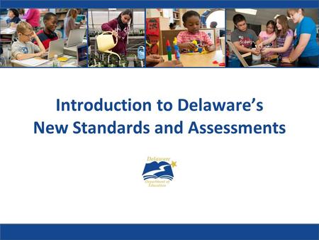 Introduction to Delaware’s New Standards and Assessments.