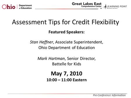 Assessment Tips for Credit Flexibility Featured Speakers: Stan Heffner, Associate Superintendent, Ohio Department of Education Mark Hartman, Senior Director,