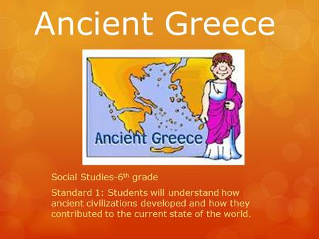 Social Studies-6 th grade Standard 1: Students will understand how ancient civilizations developed and how they contributed to the current state of the.