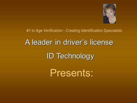 #1 in Age Verification - Creating Identification Specialists A leader in driver’s license A leader in driver’s license ID Technology ID Technology Presents: