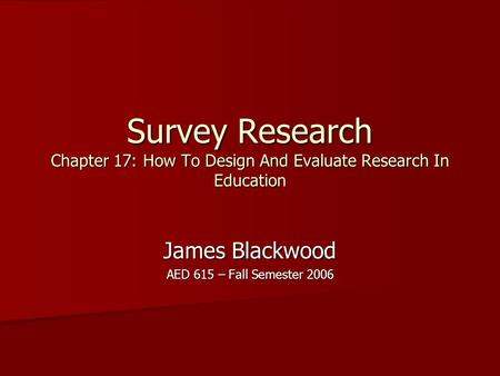 Survey Research Chapter 17: How To Design And Evaluate Research In Education James Blackwood AED 615 – Fall Semester 2006.