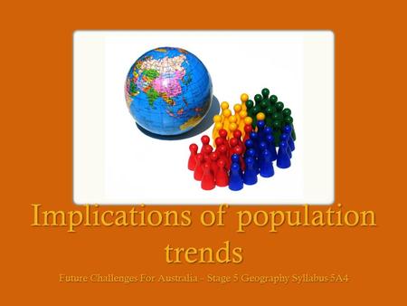 Implications of population trends Future Challenges For Australia – Stage 5 Geography Syllabus 5A4.