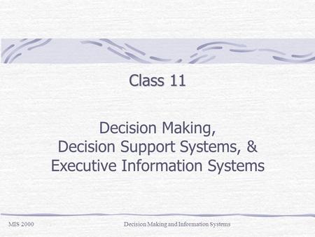 Class 11 Decision Making, Decision Support Systems, & Executive Information Systems MIS 2000Decision Making and Information Systems.