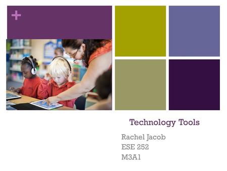 + Technology Tools Rachel Jacob ESE 252 M3A1. + Smart board/ Smart notebook  Description: Interactive Smart Board technology.