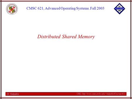 Dr. Kalpakis CMSC 621, Advanced Operating Systems. Fall 2003 URL:  Distributed Shared Memory.
