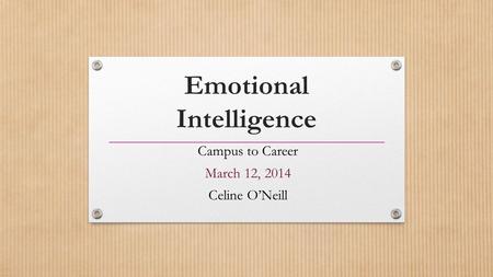 Emotional Intelligence Campus to Career March 12, 2014 Celine O’Neill.