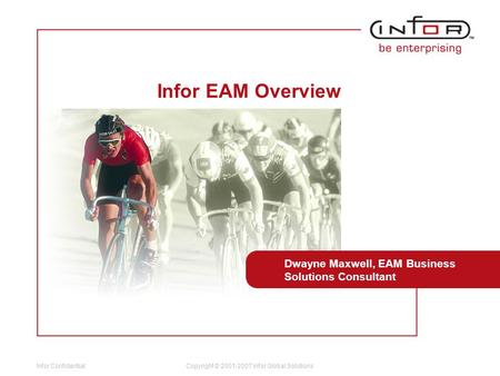 Infor Confidential Template V.25, March 9, 2007 Copyright © 2001-2007 Infor Global Solutions Infor EAM Overview Dwayne Maxwell, EAM Business Solutions.
