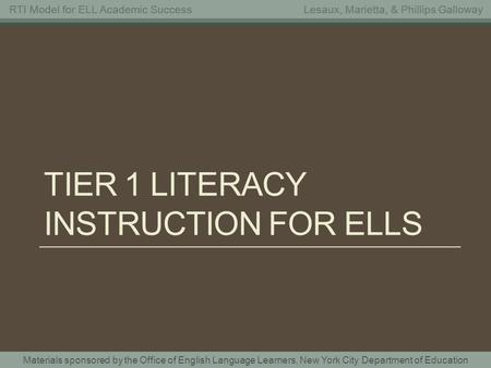 Materials sponsored by the Office of English Language Learners, New York City Department of Education RTI Model for ELL Academic SuccessLesaux, Marietta,