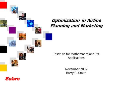 Optimization in Airline Planning and Marketing Institute for Mathematics and Its Applications November 2002 Barry C. Smith.