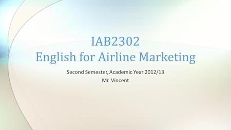 Second Semester, Academic Year 2012/13 Mr. Vincent IAB2302 English for Airline Marketing.