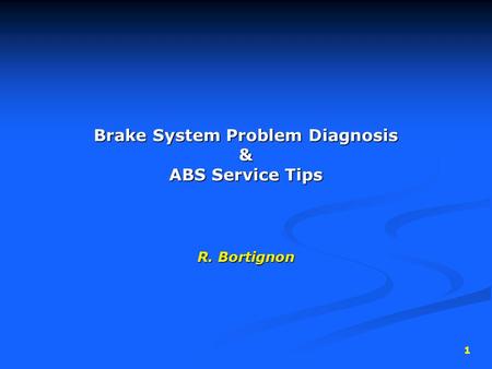 1 Brake System Problem Diagnosis & ABS Service Tips R. Bortignon.