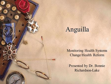 Anguilla Monitoring Health Systems Change/Health Reform Presented by Dr. Bonnie Richardson-Lake.