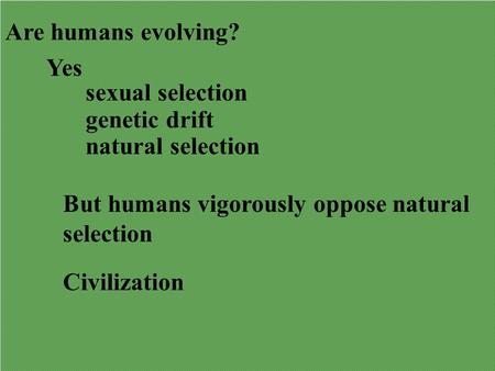 Are humans evolving? Yes sexual selection genetic drift natural selection But humans vigorously oppose natural selection Civilization.