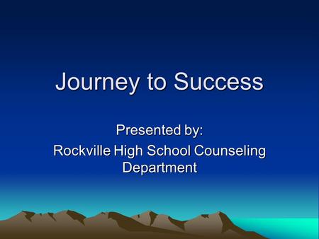 Journey to Success Presented by: Rockville High School Counseling Department.