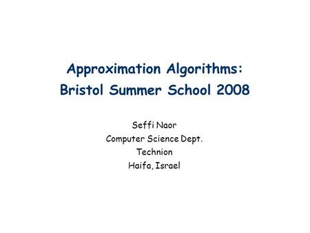 Approximation Algorithms: Bristol Summer School 2008 Seffi Naor Computer Science Dept. Technion Haifa, Israel TexPoint fonts used in EMF. Read the TexPoint.