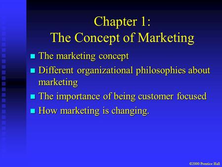 ©2000 Prentice Hall Chapter 1: The Concept of Marketing n The marketing concept n Different organizational philosophies about marketing n The importance.
