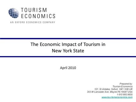 The Economic Impact of Tourism in New York State April 2010 Prepared by: Tourism Economics 121, St Aldates, Oxford, OX1 1HB UK 303 W Lancaster Ave. Wayne.