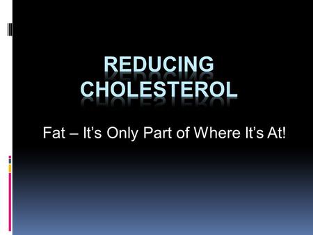 Fat – It’s Only Part of Where It’s At!. What is Cholesterol?  Cholesterol is a waxy fat steroid  It is manufactured in the :  Liver  Intestines 