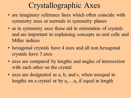 Crystallographic Axes are imaginary reference lines which often coincide with symmetry axes or normals to symmetry planes as in symmetry axes these aid.