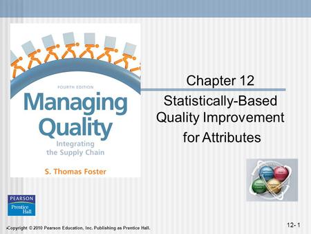  Copyright © 2010 Pearson Education, Inc. Publishing as Prentice Hall. 12- 1 Chapter 12 Statistically-Based Quality Improvement for Attributes.