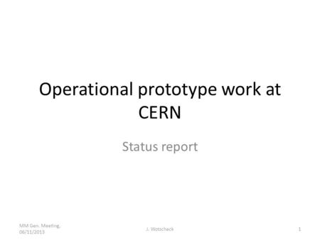 Operational prototype work at CERN Status report MM Gen. Meeting, 06/11/2013 J. Wotschack1.