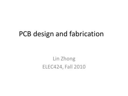 PCB design and fabrication Lin Zhong ELEC424, Fall 2010.