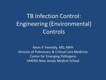 TB Infection Control: Engineering (Environmental) Controls Kevin P. Fennelly, MD, MPH Division of Pulmonary & Critical Care Medicine Center for Emerging.