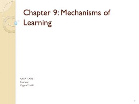 Chapter 9: Mechanisms of Learning Unit 4 – AOS 1 Learning Pages 422-451 1.