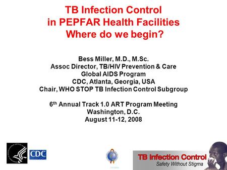 TB Infection Control in PEPFAR Health Facilities Where do we begin? Bess Miller, M.D., M.Sc. Assoc Director, TB/HIV Prevention & Care Global AIDS Program.