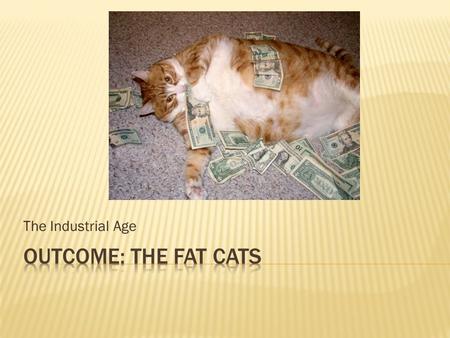 The Industrial Age Outcome: The Fat Cats.
