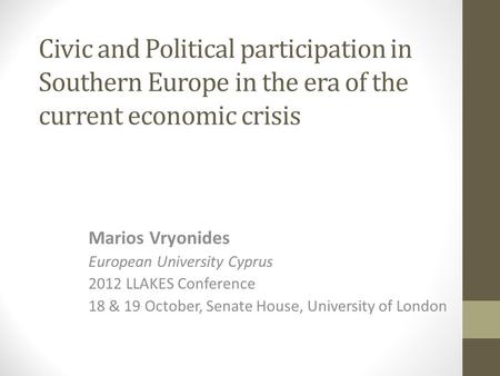 Civic and Political participation in Southern Europe in the era of the current economic crisis Marios Vryonides European University Cyprus 2012 LLAKES.