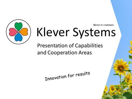Innovation for results Klever Systems Presentation of Capabilities and Cooperation Areas G ROUP OF COMPANIES.