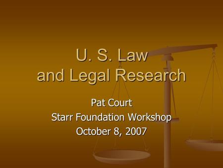 U. S. Law and Legal Research Pat Court Starr Foundation Workshop October 8, 2007.