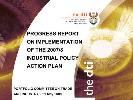 PROGRESS REPORT ON IMPLEMENTATION OF THE 2007/8 INDUSTRIAL POLICY ACTION PLAN PORTFOLIO COMMITTEE ON TRADE AND INDUSTRY – 21 May 2008.